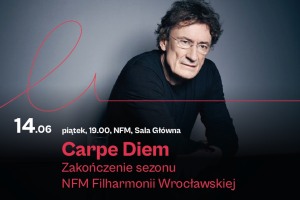 Carpe Diem. Zakończenie sezonu NFM Filharmonii Wrocławskiej