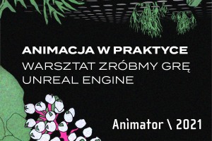 ANIMATOR 2021: WARSZTAT ZRÓBMY GRĘ - UNREAL ENGINE 9-11.07.21 (zoom)