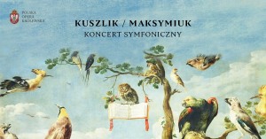 KUSZLIK / MAKSYMIUK - KONCERT SYMFONICZNY - Niedziela, 14.04.2024 / 19:00 