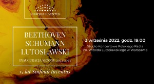 BEETHOVEN | SCHUMANN | LUTOSŁAWSKI INAUGURACJA SEZONU 2022/2023  Koncert jubileuszowy z okazji 15-lecia Sinfonii Iuventus