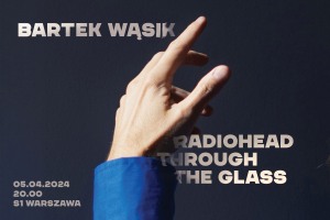 Bartek Wąsik - Radiohead Through The Glass - Piątek, 05.04.2024 godz.20:00