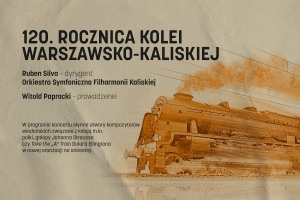 120 ROCZNICA KOLEI WARSZAWSKO - KALISKIEJ - Koncert symfoniczny