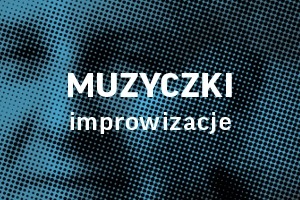 MUZYCZKI - IMPROWIZACJE.  Koncert towarzyszący Festiwalowi "Warszawska Jesień"